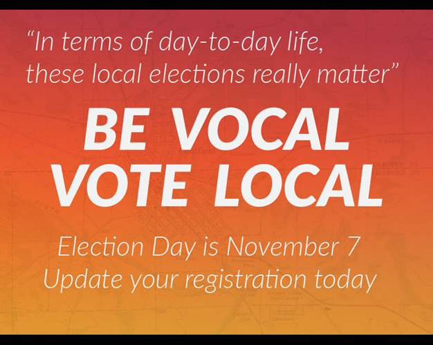 ‘In terms of day-to-day life, these local elections really matter’ Be Vocal Vote Local. Election Day is November 7. Update your registration today.