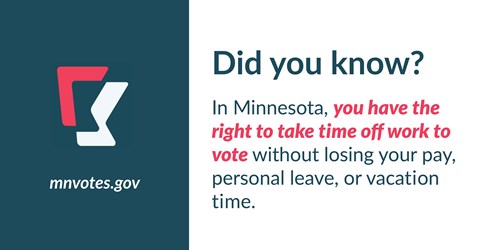 Did you know? In Minnesota, you have the right to take time off work to vote without losing your pay, personal leave, or vacation time.